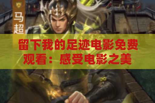 留下我的足迹电影免费观看：感受电影之美