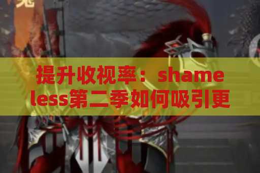 提升收视率：shameless第二季如何吸引更多观众？