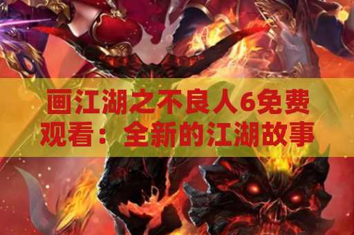 画江湖之不良人6免费观看：全新的江湖故事