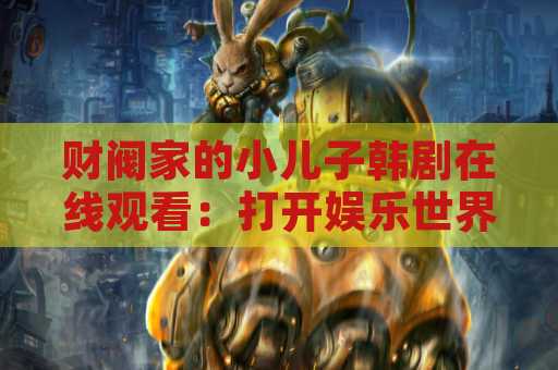 财阀家的小儿子韩剧在线观看：打开娱乐世界的大门