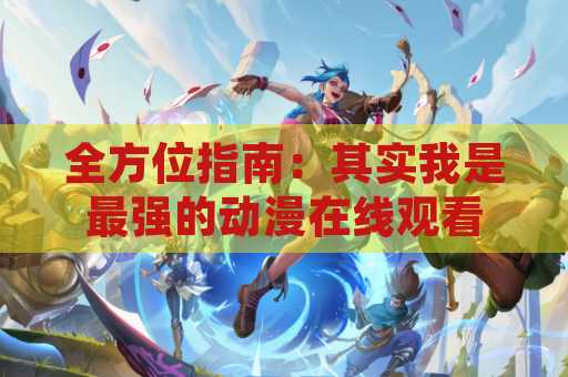 全方位指南：其实我是最强的动漫在线观看