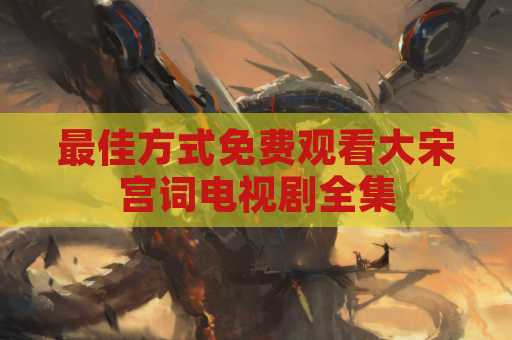最佳方式免费观看大宋宫词电视剧全集