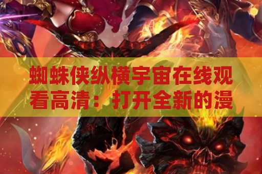蜘蛛侠纵横宇宙在线观看高清：打开全新的漫威宇宙大门