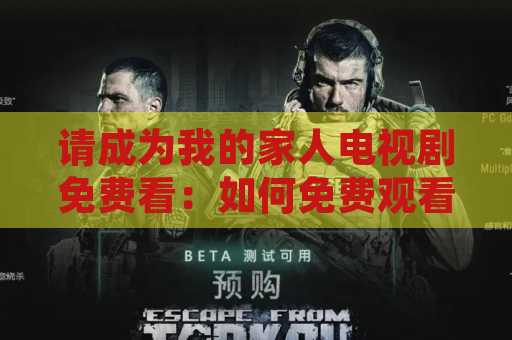 请成为我的家人电视剧免费看：如何免费观看这部精彩戏剧？