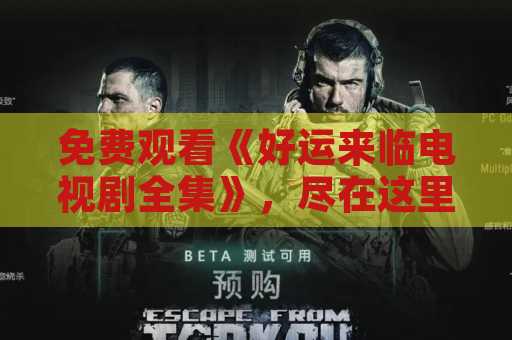 免费观看《好运来临电视剧全集》，尽在这里！