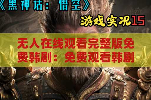 无人在线观看完整版免费韩剧：免费观看韩剧的最佳选择