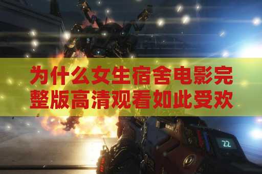 为什么女生宿舍电影完整版高清观看如此受欢迎-