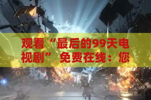 观看“最后的99天电视剧” 免费在线：您必须知道的一切