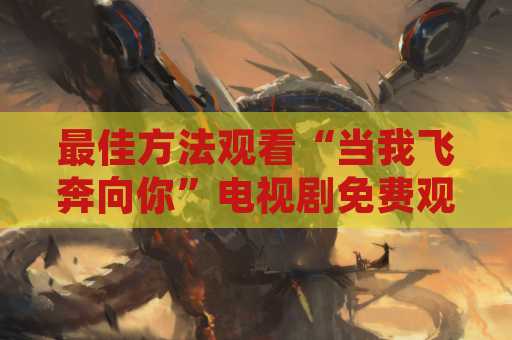 最佳方法观看“当我飞奔向你”电视剧免费观看