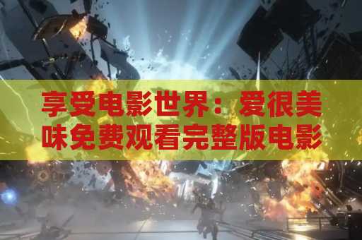 享受电影世界：爱很美味免费观看完整版电影