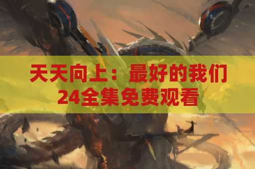 天天向上：最好的我们24全集免费观看