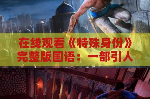 在线观看《特殊身份》完整版国语：一部引人入胜的警匪动作片
