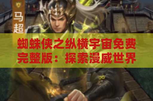 蜘蛛侠之纵横宇宙免费完整版：探索漫威世界的壮举