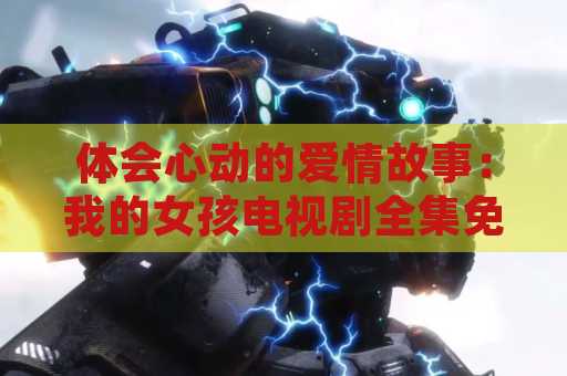体会心动的爱情故事：我的女孩电视剧全集免费观看