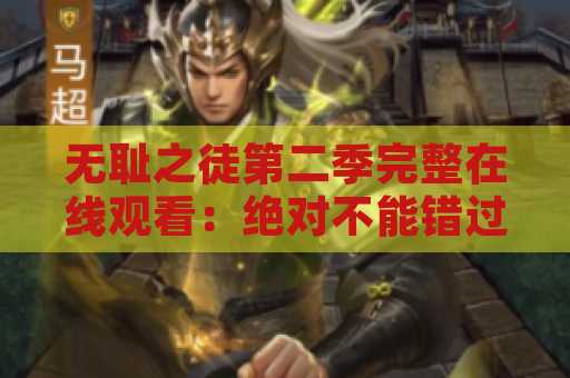 无耻之徒第二季完整在线观看：绝对不能错过的精彩剧集