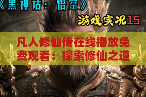凡人修仙传在线播放免费观看：探索修仙之道