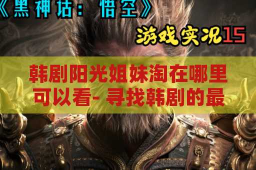 韩剧阳光姐妹淘在哪里可以看- 寻找韩剧的最佳观看途径