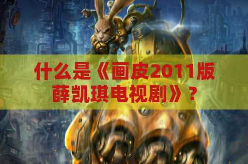 什么是《画皮2011版薛凯琪电视剧》？