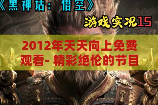 2012年天天向上免费观看- 精彩绝伦的节目随时随地观看
