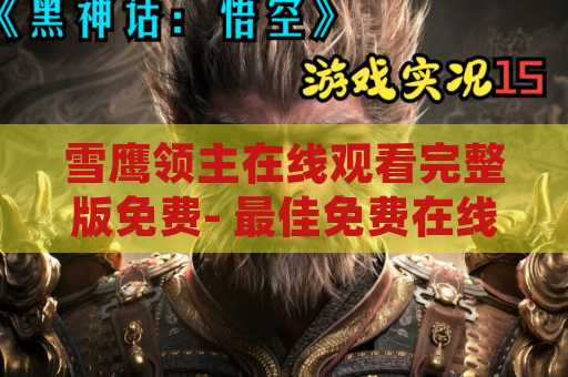 雪鹰领主在线观看完整版免费- 最佳免费在线观看方法