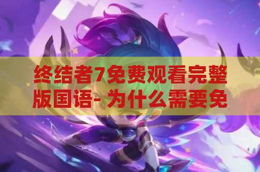 终结者7免费观看完整版国语- 为什么需要免费观看终结者7完整版国语？