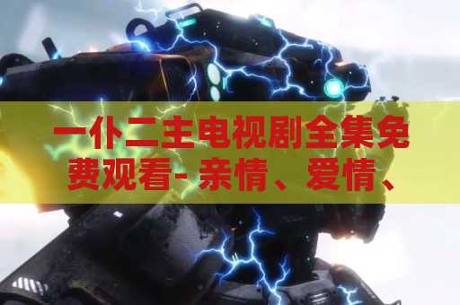 一仆二主电视剧全集免费观看- 亲情、爱情、悬疑的综艺电视剧
