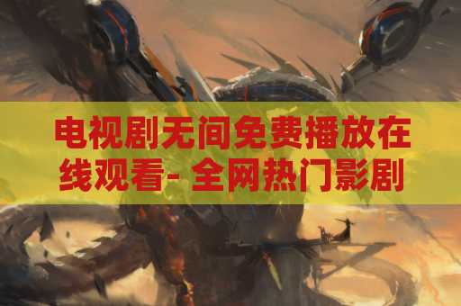 电视剧无间免费播放在线观看- 全网热门影剧