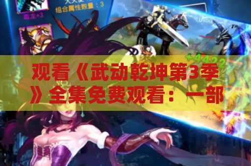 观看《武动乾坤第3季》全集免费观看：一部令人沉迷的武侠剧
