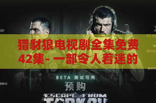 猎豺狼电视剧全集免费42集- 一部令人着迷的电视剧