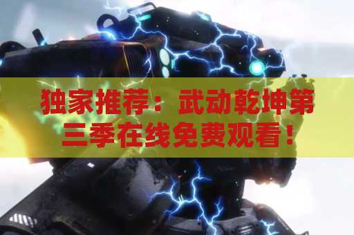 独家推荐：武动乾坤第三季在线免费观看！