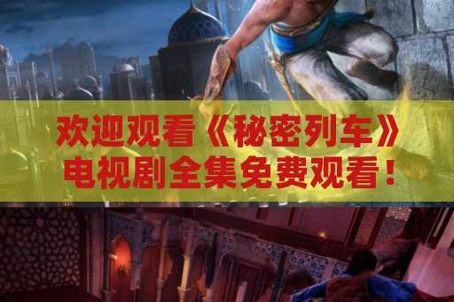 欢迎观看《秘密列车》电视剧全集免费观看！