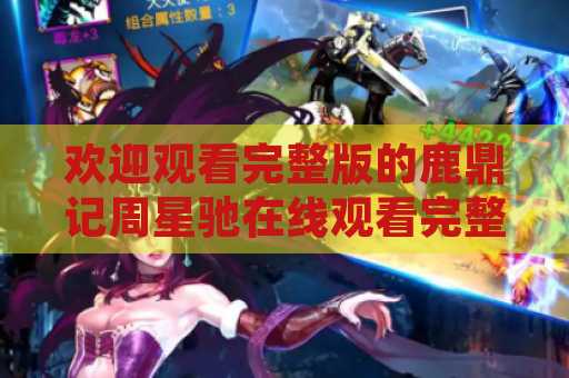 欢迎观看完整版的鹿鼎记周星驰在线观看完整版