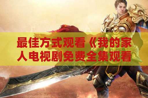 最佳方式观看《我的家人电视剧免费全集观看》