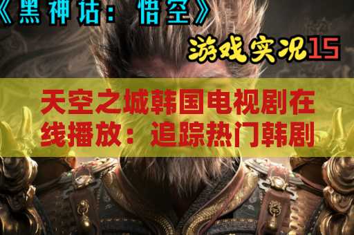 天空之城韩国电视剧在线播放：追踪热门韩剧的最新方法
