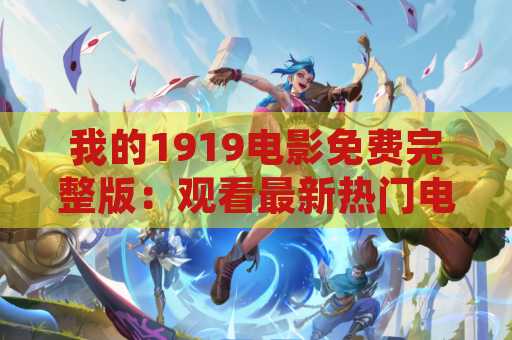 我的1919电影免费完整版：观看最新热门电影的最佳选择