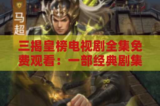 三揭皇榜电视剧全集免费观看：一部经典剧集的重温之旅