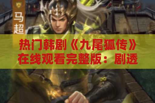 热门韩剧《九尾狐传》在线观看完整版：剧透及观后感