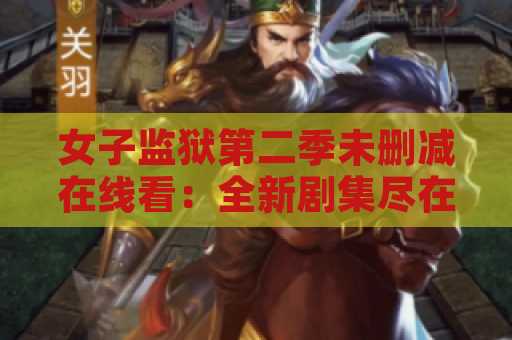 女子监狱第二季未删减在线看：全新剧集尽在指尖