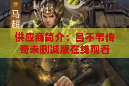 供应商简介：吕不韦传奇未删减版在线观看