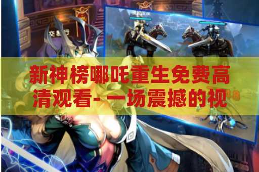 新神榜哪吒重生免费高清观看- 一场震撼的视觉盛宴