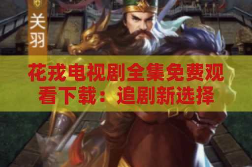 花戎电视剧全集免费观看下载：追剧新选择