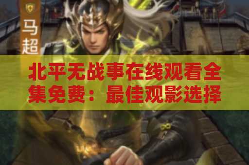 北平无战事在线观看全集免费：最佳观影选择