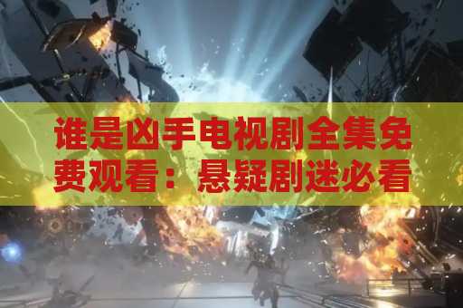 谁是凶手电视剧全集免费观看：悬疑剧迷必看的精彩剧集