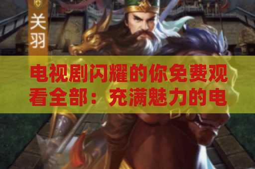 电视剧闪耀的你免费观看全部：充满魅力的电视剧体验
