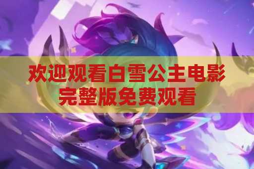 欢迎观看白雪公主电影完整版免费观看