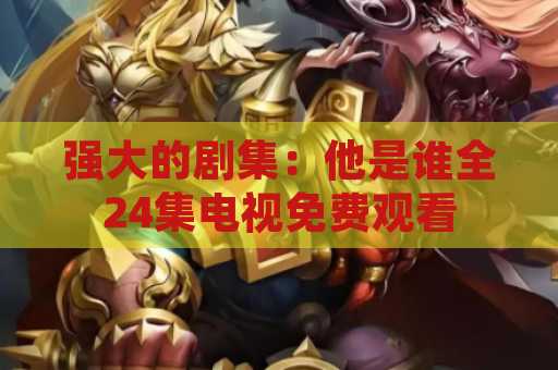 强大的剧集：他是谁全24集电视免费观看