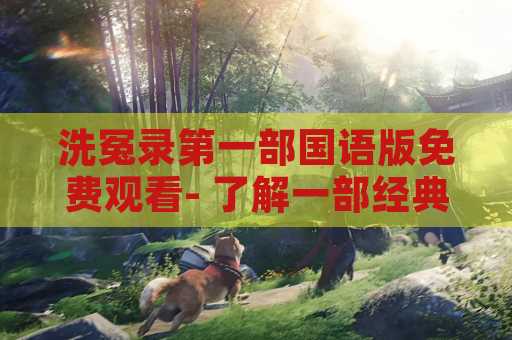 洗冤录第一部国语版免费观看- 了解一部经典的国语版免费观看