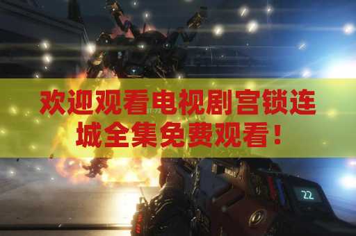 欢迎观看电视剧宫锁连城全集免费观看！
