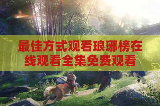 最佳方式观看琅琊榜在线观看全集免费观看