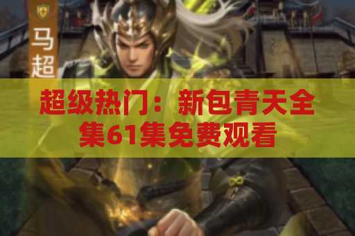 超级热门：新包青天全集61集免费观看